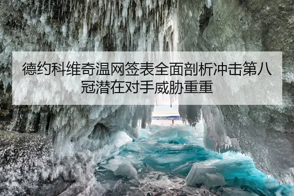 德约科维奇温网签表全面剖析冲击第八冠潜在对手威胁重重