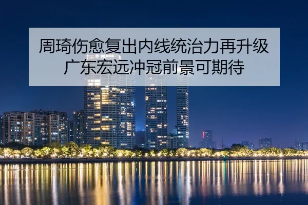 周琦伤愈复出内线统治力再升级 广东宏远冲冠前景可期待