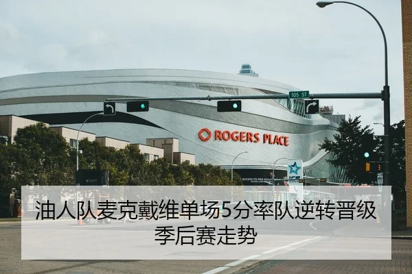 油人队麦克戴维单场5分率队逆转晋级季后赛走势