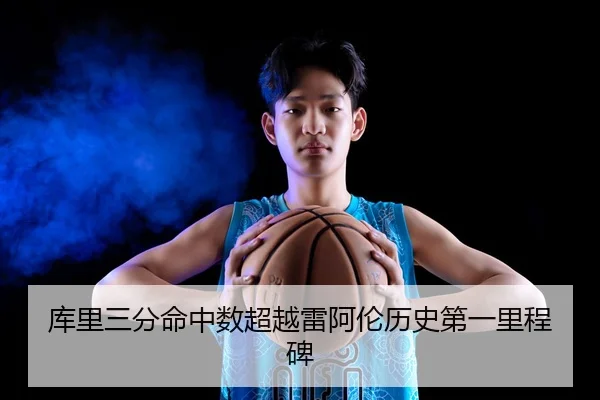 库里三分命中数超越雷阿伦历史第一里程碑