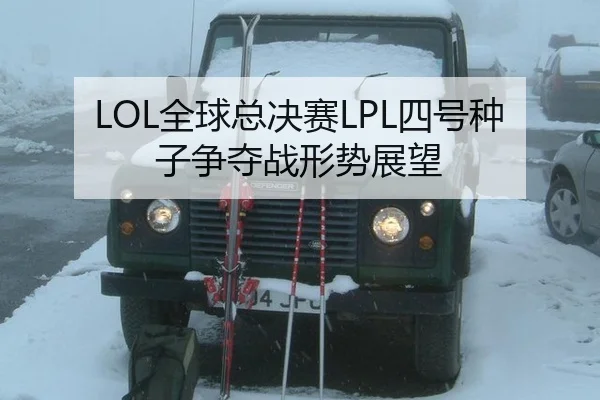 LOL全球总决赛LPL四号种子争夺战形势展望