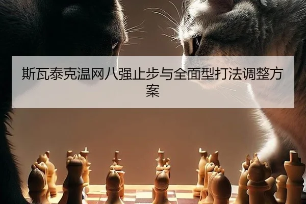 斯瓦泰克温网八强止步与全面型打法调整方案
