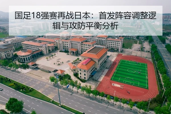 国足18强赛再战日本：首发阵容调整逻辑与攻防平衡分析